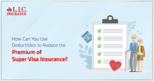 How Can You Use Deductibles to Reduce the Premium of Super Visa Insurance