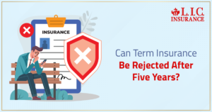 Can Term Insurance Be Rejected After Five Years