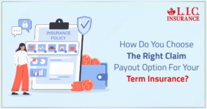 How Do You Choose The Right Claim Payout Option For Your Term Insurance