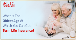 What Is The Oldest Age At Which You Can Get Term Life Insurance